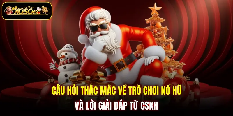Câu hỏi thắc mắc về trò chơi nổ hũ và lời giải đáp từ CSKH
