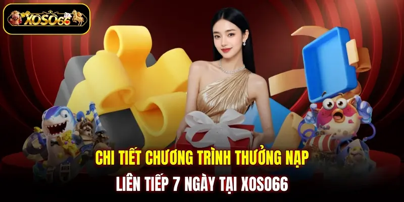 Chi tiết chương trình thưởng nạp liên tiếp 7 ngày tại XOSO66 