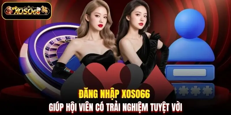Đăng nhập XOSO66 giúp hội viên có trải nghiệm tuyệt vời