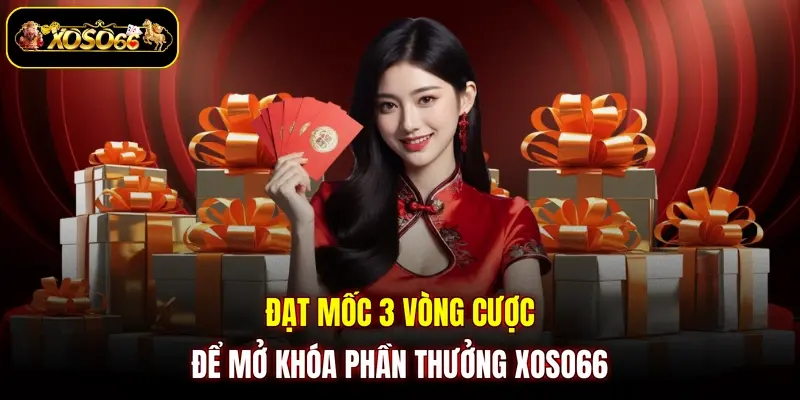 Đạt mốc 3 vòng cược để mở khóa phần thưởng XOSO66 