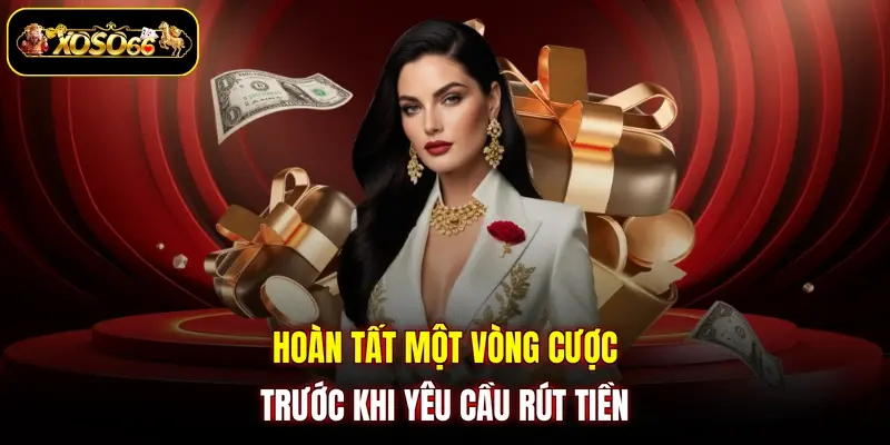 Hoàn tất một vòng cược trước khi yêu cầu rút tiền 