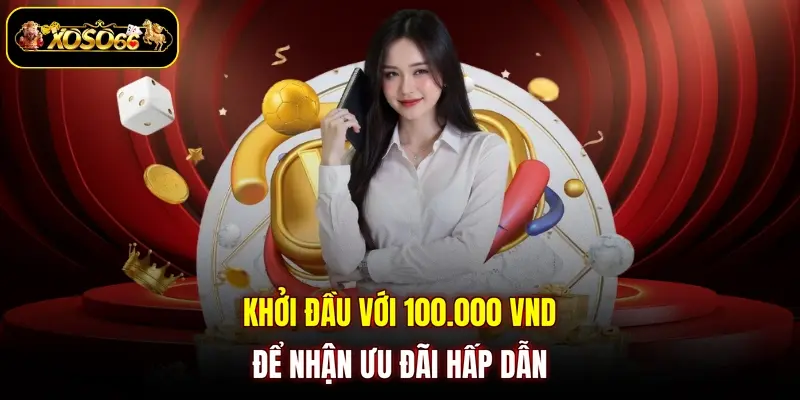 Khởi đầu với 100.000 VND để nhận ưu đãi hấp dẫn 