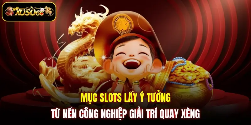 Mục slots lấy ý tưởng từ nền công nghiệp giải trí quay xèng
