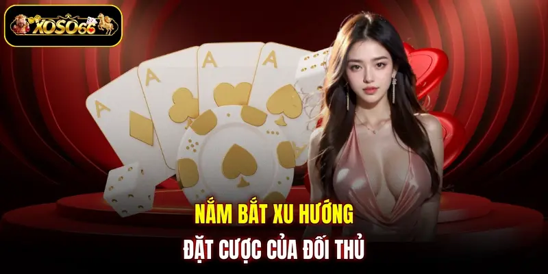 Nắm bắt xu hướng đặt cược của đối thủ