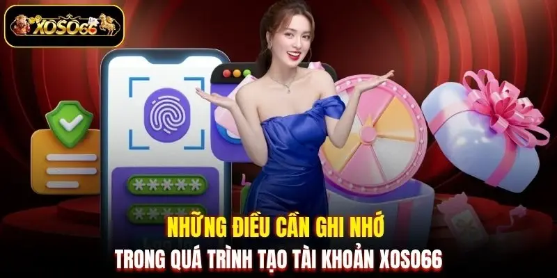 Những điều cần ghi nhớ trong quá trình tạo tài khoản XOSO66