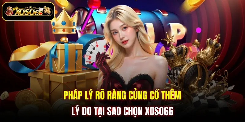 Pháp lý rõ ràng củng cố thêm lý do tại sao chọn XOSO66