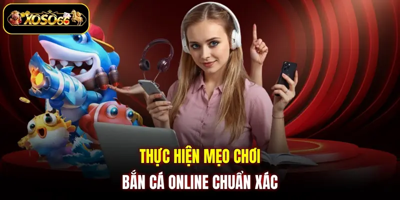 Thực hiện mẹo chơi bắn cá online chuẩn xác 