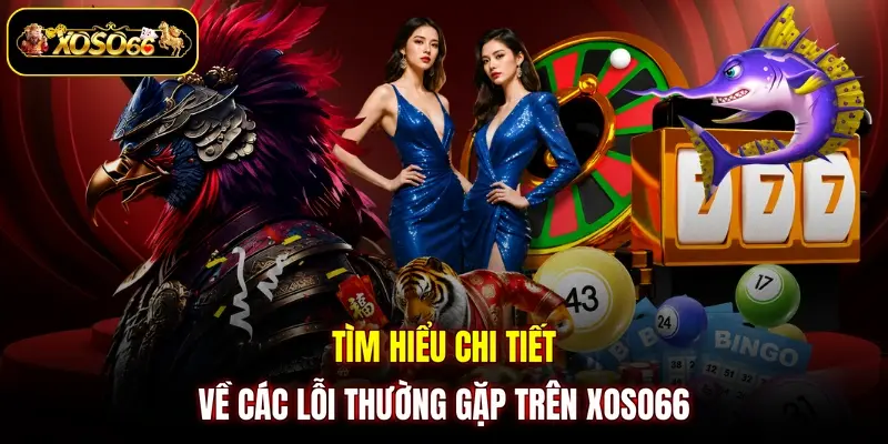Tìm hiểu chi tiết về các lỗi thường gặp trên XOSO66