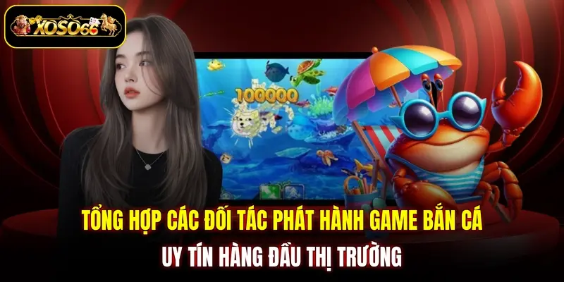 Tổng hợp các đối tác phát hành game bắn cá uy tín hàng đầu thị trường