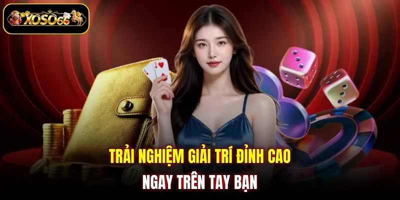 trai nghiem giai tri dinh cao ngay tren tay ban Trải nghiệm giải trí đỉnh cao ngay trên tay bạn