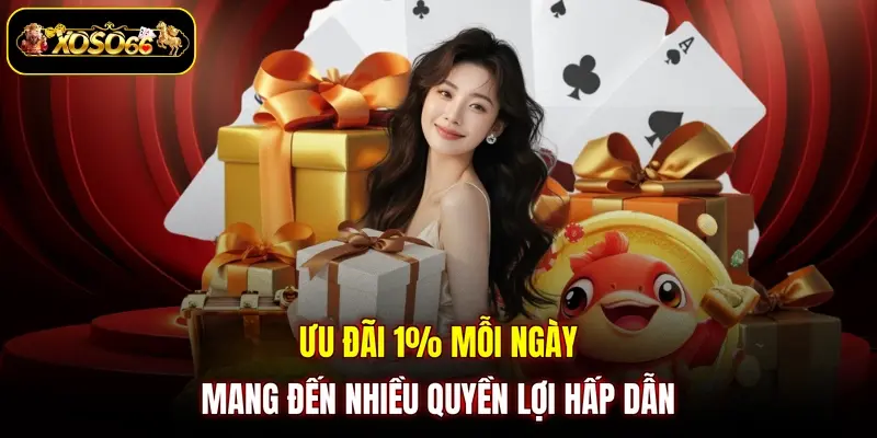 Ưu đãi 1% mỗi ngày mang đến nhiều quyền lợi hấp dẫn