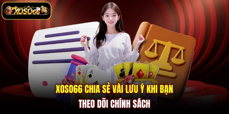 XOSO66 chia sẻ vài lưu ý khi bạn theo dõi chính sách